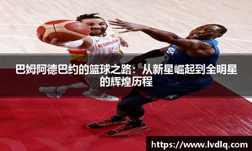 巴姆阿德巴约的篮球之路：从新星崛起到全明星的辉煌历程