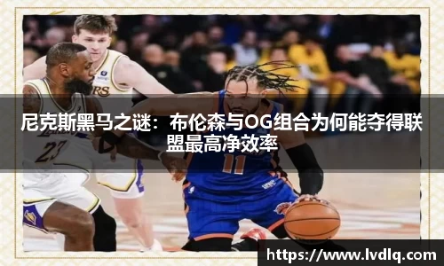 尼克斯黑马之谜：布伦森与OG组合为何能夺得联盟最高净效率