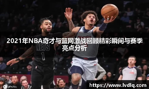 2021年NBA奇才与篮网激战回顾精彩瞬间与赛季亮点分析