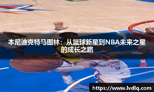 本尼迪克特马图林：从篮球新星到NBA未来之星的成长之路