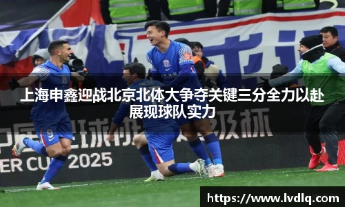 上海申鑫迎战北京北体大争夺关键三分全力以赴展现球队实力