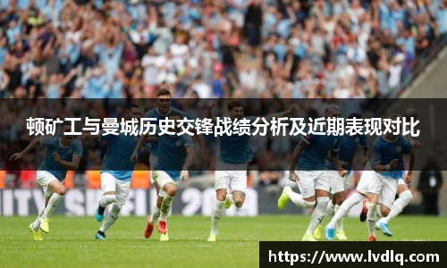 顿矿工与曼城历史交锋战绩分析及近期表现对比